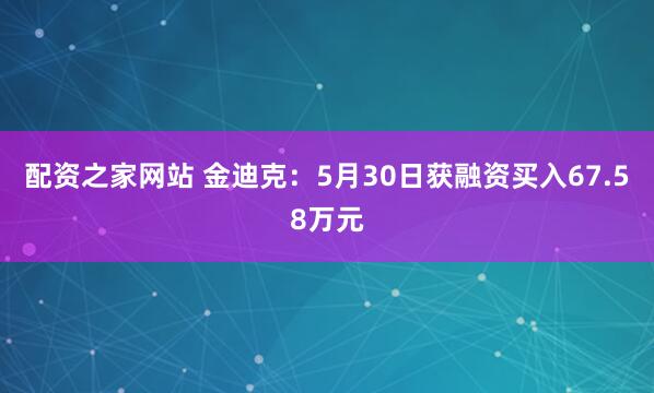 配资之家网站 金迪克：5月30日获融资买入67.58万元
