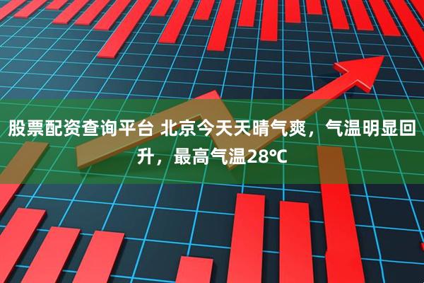股票配资查询平台 北京今天天晴气爽，气温明显回升，最高气温28℃