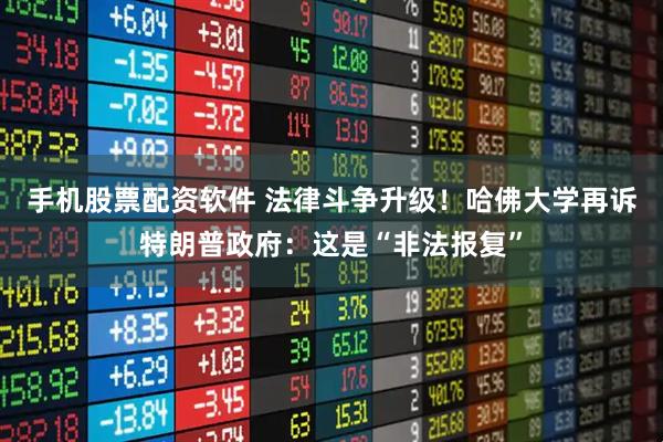 手机股票配资软件 法律斗争升级！哈佛大学再诉特朗普政府：这是“非法报复”