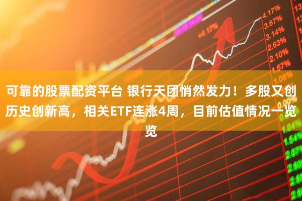 可靠的股票配资平台 银行天团悄然发力！多股又创历史创新高，相关ETF连涨4周，目前估值情况一览