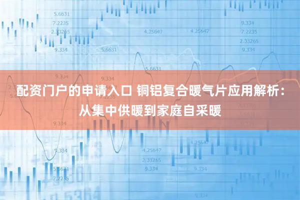 配资门户的申请入口 铜铝复合暖气片应用解析：从集中供暖到家庭自采暖