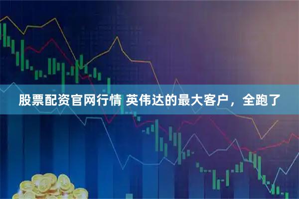 股票配资官网行情 英伟达的最大客户，全跑了