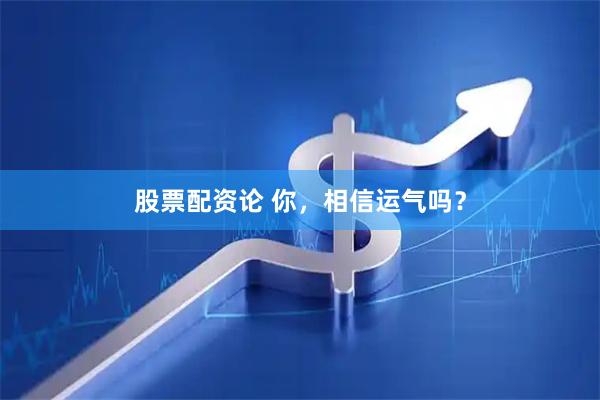 股票配资论 你，相信运气吗？